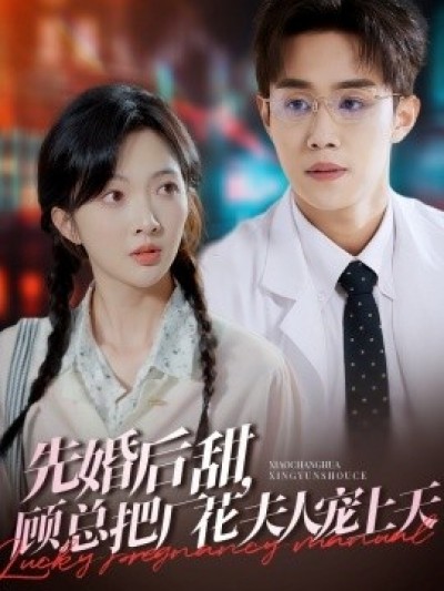 《先婚后甜，顾总把厂花夫人宠上天》免费在线观看短剧高清全集完整版