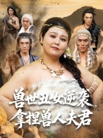 《兽世丑女逆袭，拿捏兽人夫君》免费在线观看短剧高清全集完整版