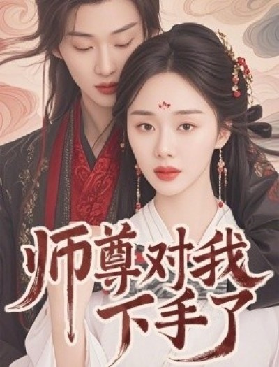 《师尊对我下手了》免费在线观看短剧高清全集完整版