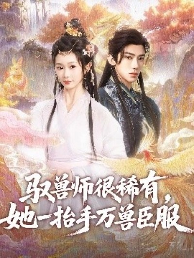 《驭兽师很稀有，她一抬手万兽臣服》免费在线观看短剧高清全集完整版