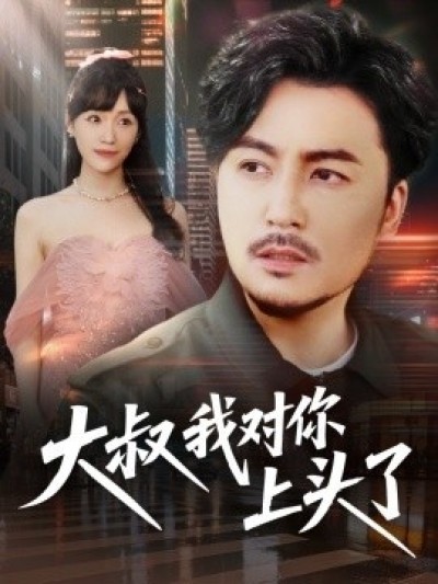 《大叔我对你上头了》免费在线观看短剧高清全集完整版