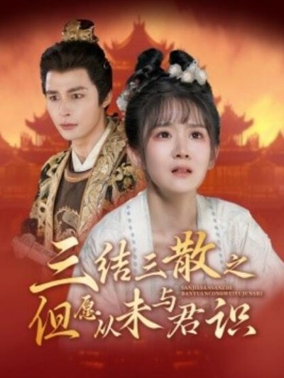 《三结三散之但愿从未与君识》短剧高清全集免费在线观看