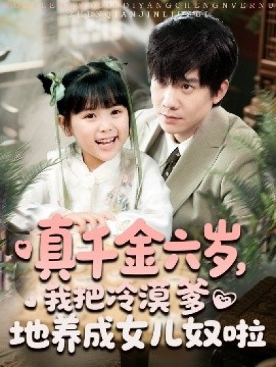 《真千金六岁，我把冷漠爹地养成女儿奴啦》免费在线观看短剧高清全集完整版
