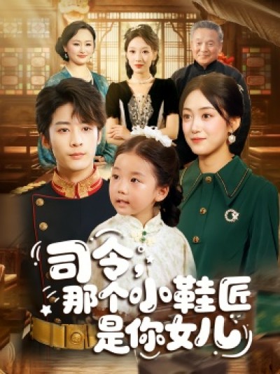 《司令，那个小鞋匠是你的女儿》免费在线观看短剧高清全集完整版