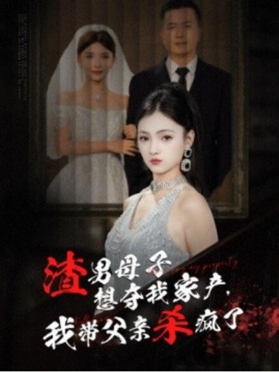 《渣男母子想夺我家产，我带父亲杀疯了》短剧高清全集免费在线观看