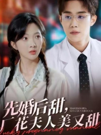 《先婚后甜，厂花夫人美又甜》免费在线观看短剧高清全集完整版