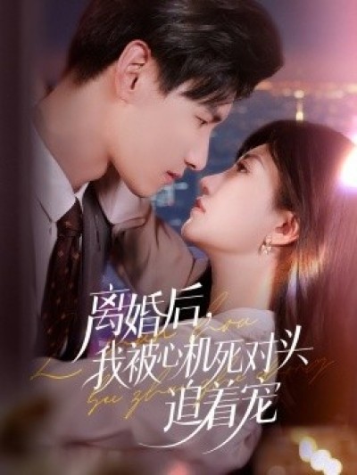《离婚后，我被心机死对头追着宠》免费在线观看短剧高清全集完整版