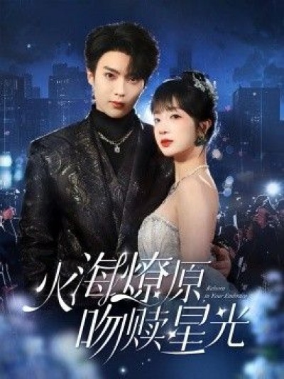 《火海燎原，吻赎星光》免费在线观看短剧高清全集完整版
