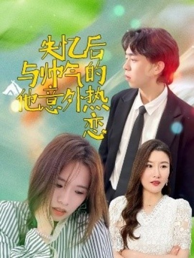 《失忆后与帅气的他意外热恋》免费在线观看短剧高清全集完整版