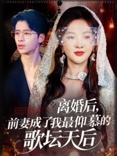 《离婚后，前妻成了我最仰慕的歌坛天后》免费在线观看短剧高清全集完整版