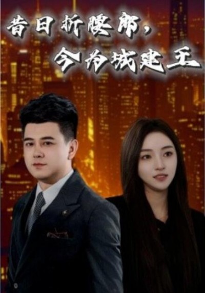 《昔日折腰郎，今为城建王》免费在线观看短剧高清全集完整版