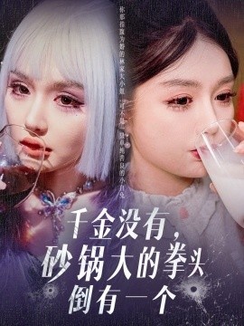 《千金没有，砂锅大的拳头倒有一个》免费在线观看短剧高清全集完整版 千金没有砂锅大的拳头倒有一个短剧，千金没有砂锅大的拳头倒有一个全集，千金没有砂锅大的拳头倒有一个免费观看，千金没有砂锅大的拳头倒有一个短剧全集，千金没有砂锅大的拳头倒有一个夸克资源 第1张