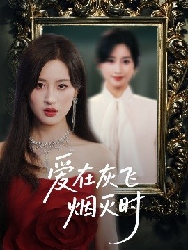 《爱在灰飞烟灭时》免费在线观看短剧高清全集完整版 爱在灰飞烟灭时短剧，爱在灰飞烟灭时全集，爱在灰飞烟灭时免费观看，爱在灰飞烟灭时短剧全集，爱在灰飞烟灭时夸克资源 第1张