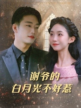 《谢爷的白月光不好惹》免费在线观看短剧高清全集完整版 谢爷的白月光不好惹短剧，谢爷的白月光不好惹全集，谢爷的白月光不好惹免费观看，谢爷的白月光不好惹短剧全集，谢爷的白月光不好惹夸克资源 第1张