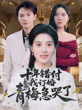 《十年错付我订婚青梅急哭了》免费在线观看短剧高清全集完整版 十年错付我订婚青梅急哭了短剧，十年错付我订婚青梅急哭了全集，十年错付我订婚青梅急哭了免费观看，十年错付我订婚青梅急哭了短剧全集，十年错付我订婚青梅急哭了夸克资源 第1张