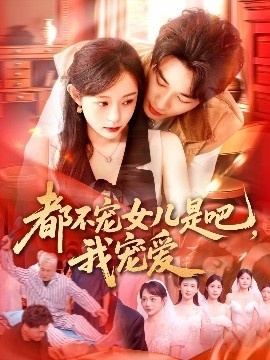 《都不宠女儿是吧，我宠爱》免费在线观看短剧高清全集完整版 都不宠女儿是吧我宠爱短剧，都不宠女儿是吧我宠爱全集，都不宠女儿是吧我宠爱免费观看，都不宠女儿是吧我宠爱短剧全集，都不宠女儿是吧我宠爱夸克资源 第1张