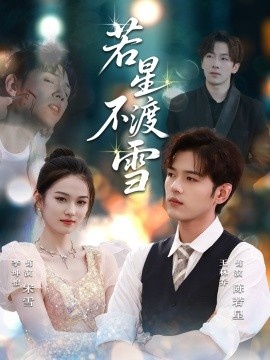 《若星不渡雪》免费在线观看短剧高清全集完整版 若星不渡雪短剧，若星不渡雪全集，若星不渡雪免费观看，若星不渡雪短剧全集，若星不渡雪夸克资源 第1张