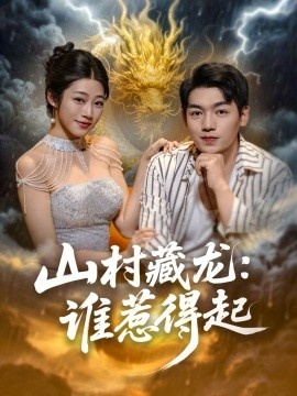 《山村藏龙：谁惹得起》免费在线观看短剧高清全集完整版 山村藏龙谁惹得起短剧，山村藏龙谁惹得起全集，山村藏龙谁惹得起免费观看，山村藏龙谁惹得起短剧全集，山村藏龙谁惹得起夸克资源 第1张