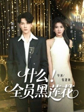 《什么！全员黑莲花》免费在线观看短剧高清全集完整版 什么全员黑莲花短剧，什么全员黑莲花全集，什么全员黑莲花免费观看，什么全员黑莲花短剧全集，什么全员黑莲花夸克资源 第1张