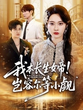 《我本长生女帝！岂容尔等小觑》免费在线观看短剧高清全集完整版 我本长生女帝岂容尔等小觑短剧，我本长生女帝岂容尔等小觑全集，我本长生女帝岂容尔等小觑免费观看，我本长生女帝岂容尔等小觑短剧全集，我本长生女帝岂容尔等小觑夸克资源 第1张