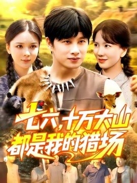 《七六，十万大山都是我的猎场》免费在线观看短剧高清全集完整版 七六十万大山都是我的猎场短剧，七六十万大山都是我的猎场全集，七六十万大山都是我的猎场免费观看，七六十万大山都是我的猎场短剧全集，七六十万大山都是我的猎场夸克资源 第1张