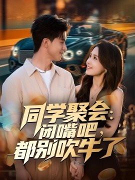 《同学聚会：闭嘴吧，都别吹牛了》免费在线观看短剧高清全集完整版 同学聚会闭嘴吧都别吹牛了短剧，同学聚会闭嘴吧都别吹牛了全集，同学聚会闭嘴吧都别吹牛了免费观看，同学聚会闭嘴吧都别吹牛了短剧全集，同学聚会闭嘴吧都别吹牛了夸克资源 第1张